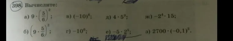 398. Вычислите: а) 9 * (5/6)^2; б) (9 * 5/6)^2; в) (-10)^6; г) -10^6; д) 4 * 5^3; е) -5 * 2^5; ж) -2^4 * 15; з) 2700 * (-0,1)^3.