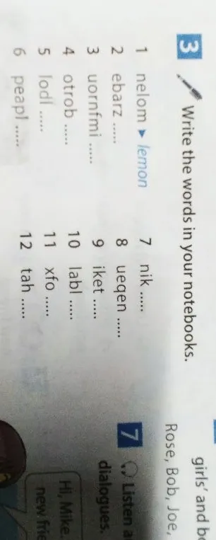 3 Write the words in your notebooks. 1 nelom lemon 2 ebarz 3 uornfmi 4 otrob 5 lodl 6 peapl 7 nik 8 uegen 9 iket 10 labl 11 xfo 12 tah