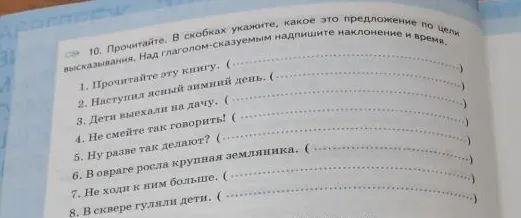 10. Прочитайте. В скобках укажите, какое это предложение по цели высказывания. Над глаголом-сказуемым надпишите наклонение и время.