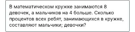 В математическом кружке занимаются 8 девочек, а мальчиков на 4 больше. Сколько процентов всех ребят, занимающихся в кружке, составляют мальчики; девочки?