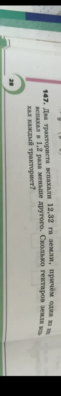 147. Два тракториста вспахали 12,32 га земли, причём один из них вспахал в 1,2 раза меньше другого. Сколько гектаров земли вспахал каждый тракторист?