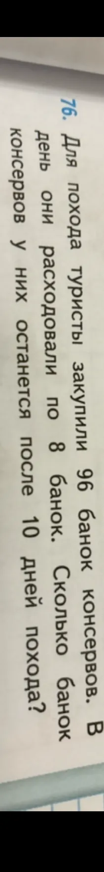 76. Для похода туристы закупили 96 банок консервов. В день они расходовали по 8 банок. Сколько банок консервов у них останется после 10 дней похода?