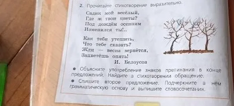 Объясните употребление знаков препинания в конце предложений. Найдите в стихотворении обращение. Спишите второе предложение. Подчеркните в нём грамматическую основу и выпишите словосочетания.