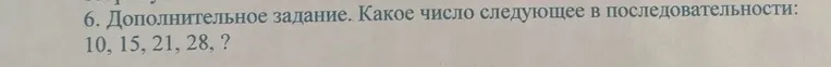 6. Дополнительное задание. Какое число следующее в последовательности: 10, 15, 21, 28, ?