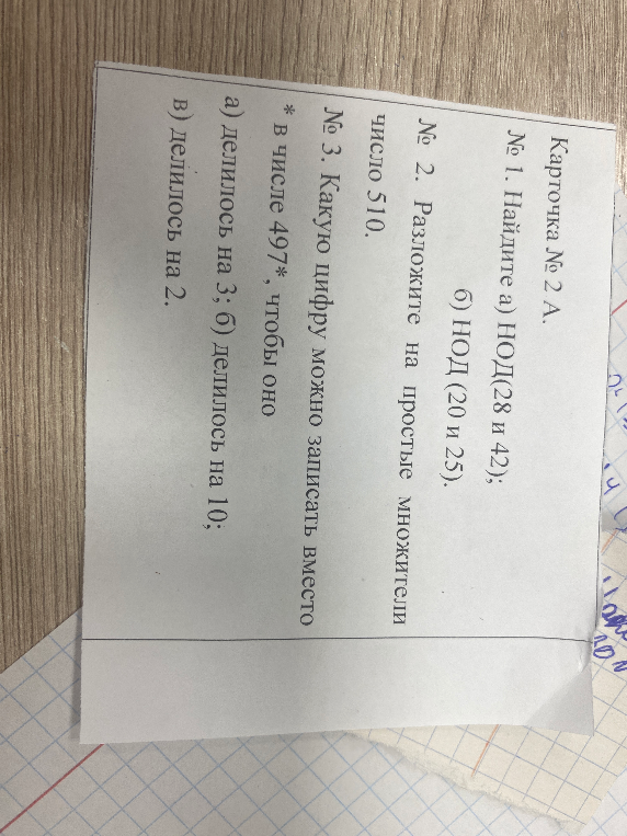 Карточка № 2 А. № 1. Найдите а) НОД(28 и 42); б) НОД(20 и 25). № 2. Разложите на простые множители число 510. № 3. Какую цифру можно записать вместо * в числе 497*, чтобы оно а) делилось на 3; б) делилось на 10; в) делилось на 2.