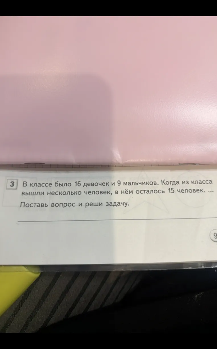 В классе было 16 девочек и 9 мальчиков. Когда из класса вышли несколько человек, в нём осталось 15 человек. ... Поставь вопрос и реши задачу.