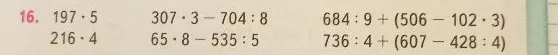 16. 197 * 5, 216 * 4, 307 * 3 - 704 : 8, 65 * 8 - 535 : 5, 684 : 9 + (506 - 102 * 3), 736 : 4 + (607 - 428 : 4)
