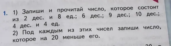 1) Запиши и прочитай число, которое состоит из 2 дес. и 8 ед.; 6 дес.; 9 дес.; 10 дес.; 4 дес. и 4 ед. 2) Под каждым из этих чисел запиши число, которое на 20 меньше его.