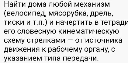 Найти дома любой механизм (велосипед, мясорубка, дрель, тиски и т.п.) и начертить в тетради его словесную кинематическую схему стрелками — от источника движения к рабочему органу, с указанием типа передачи.