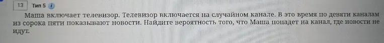 Маша включает телевизор. Телевизор включается на случайном канале. В это время по девяти каналам из сорока пяти показывают новости. Найдите вероятность того, что Маша попадет на канал, где новости не идут.