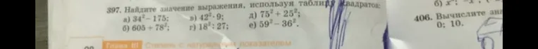 397. Найдите значение выражения, используя таблицу квадратов:
а) 34^2 - 175; б) 605 + 78^2; в) 42^2 * 9; г) 18^2 : 27; д) 75^2 + 25^2; е) 59^2 - 36^2.