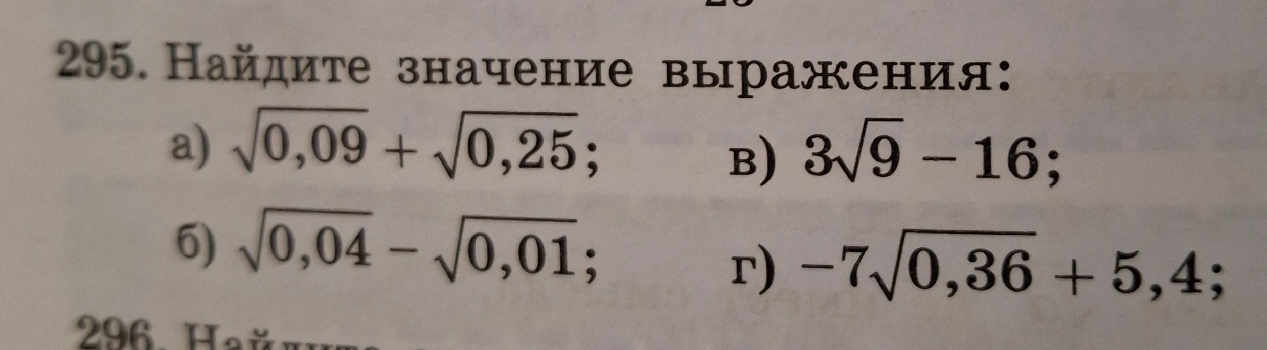 295. Найдите значение выражения: а) √0,09 + √0,25; б) √0,04 - √0,01; в) 3√9 - 16; г) -7√0,36 + 5,4;