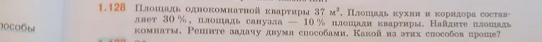1.128 Площадь однокомнатной квартиры 37 м². Площадь кухни и коридора составляет 30%, площадь санузла — 10% площади квартиры. Найдите площадь комнаты. Решите задачу двумя способами. Какой из этих способов проще?