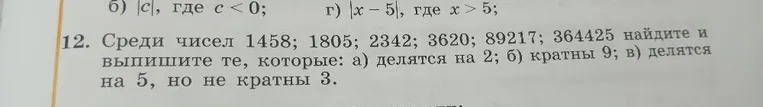 12. Среди чисел 1458; 1805; 2342; 3620; 89217; 364425 найдите и выпишите те, которые: а) делятся на 2; б) кратны 9; в) делятся на 5, но не кратны 3.