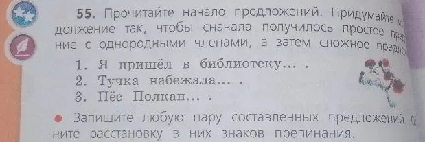 55. Прочитайте начало предложений. Придумайте их продолжение так, чтобы сначала получилось простое предложение с однородными членами, а затем сложное предложение.