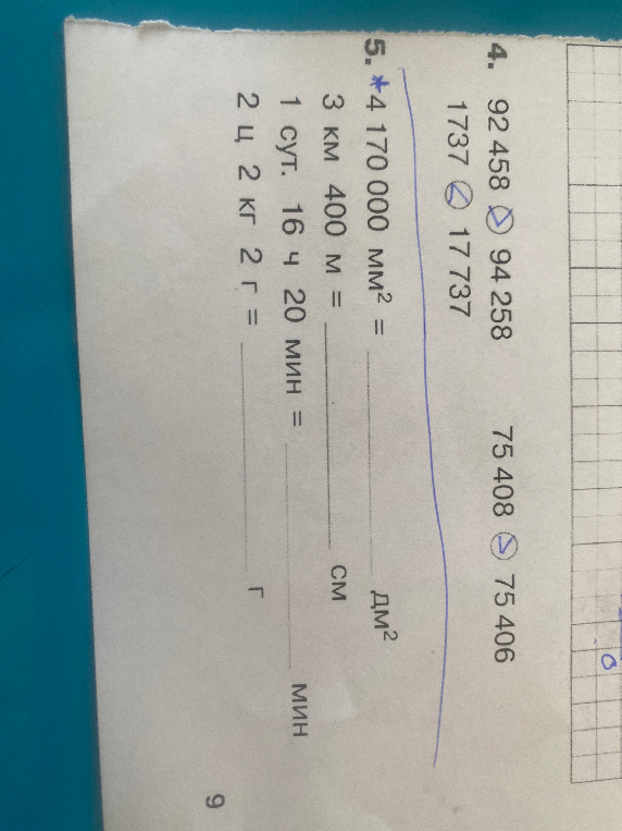 4. 92 458 < 94 258, 1737 < 17 737, 75 408 > 75 406. 5. 4 170 000 мм² = ... дм², 3 км 400 м = ... см, 1 сут. 16 ч 20 мин = ... мин, 2 ц 2 кг 2 г = ... г