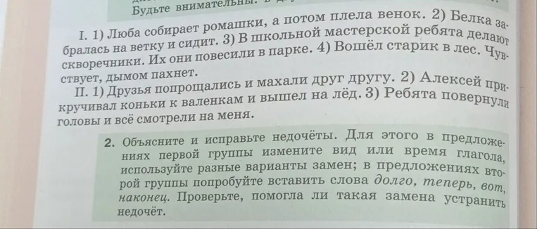Объясните и исправьте недочёты. Для этого в предложениях первой группы измените вид или время глагола, используйте разные варианты замен; в предложениях второй группы попробуйте вставить слова долго, теперь, вот, наконец.