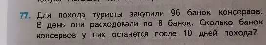 77. Для похода туристы закупили 96 банок консервов. В день они расходовали по 8 банок. Сколько банок консервов у них останется после 10 дней похода?