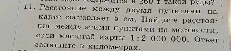 11. Расстояние между двумя пунктами на карте составляет 5 см. Найдите расстояние между этими пунктами на местности, если масштаб карты 1 : 2 000 000. Ответ запишите в километрах.