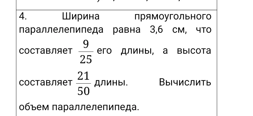 Ширина прямоугольного параллелепипеда равна 3,6 см, что составляет 9/25 его длины, а высота составляет 21/50 длины. Вычислить объем параллелепипеда.
