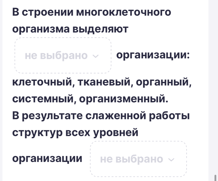 В строении многоклеточного организма выделяют не выбрано организации: клеточный, тканевый, органный, системный, организменный. В результате слаженной работы структур всех уровней организации не выбрано