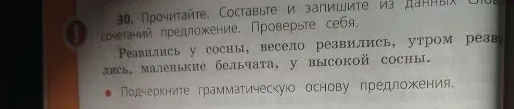 30. Прочитайте. Составьте и запишите из данных словосочетаний предложение. Проверьте себя. Резвились у сосны, весело резвились, утром резвились, маленькие бельчата, у высокой сосны.