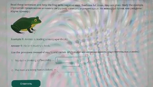Read these sentences and help the frog write negative ones. Don't use full stops, they are given. Study the example.