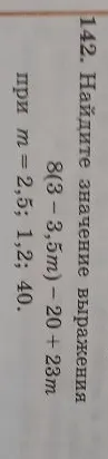 142. Найдите значение выражения 8(3 - 3,5m) - 20 + 23m при m = 2,5; 1,2; 40.