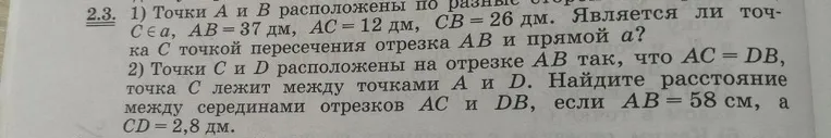 2.3. 1) Точки А и B расположены по разные стороны от прямой a, C ∈ a, AB = 37 дм, AC = 12 дм, CB = 26 дм. Является ли точка C точкой пересечения отрезка AB и прямой a?