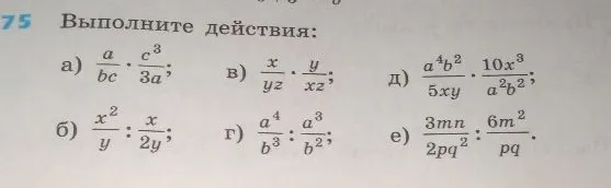 Выполните действия: а) a/bc * c^3/3a; б) x^2/y : x/2y; в) x/yz * y/xz; г) a^4/b^3 : a^3/b^2; д) a^4b^2/5xy * 10x^3/a^2b^2; е) 3mn/2pq^2 : 6m^2/pq