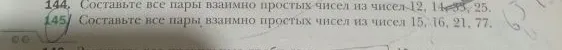 Составьте все пары взаимно простых чисел из чисел 12, 14, 35, 25. Составьте все пары взаимно простых чисел из чисел 15, 16, 21, 77.