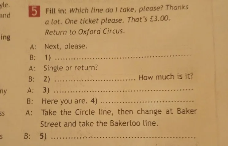 Fill in: Which line do I take, please? Thanks a lot. One ticket please. That's £3.00. Return to Oxford Circus.