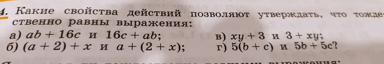 4. Какие свойства действий позволяют утверждать, что тождественно равны выражения: а) ab + 16c и 16c + ab; б) (a + 2) + x и a + (2 + x); в) xy + 3 и 3 + xy; г) 5(b + c) и 5b + 5c?