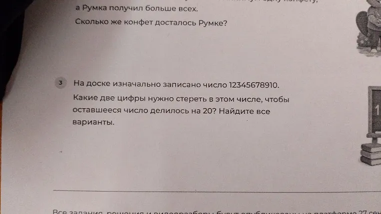 На доске изначально записано число 12345678910. Какие две цифры нужно стереть в этом числе, чтобы оставшееся число делилось на 20? Найдите все варианты.