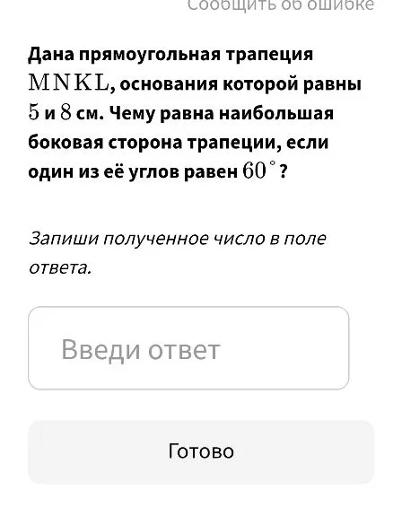 Дана прямоугольная трапеция MNKL, основания которой равны 5 и 8 см. Чему равна наибольшая боковая сторона трапеции, если один из её углов равен 60°?