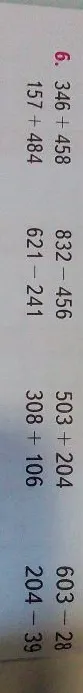 6. 346 + 458, 157 + 484, 832 - 456, 621 - 241, 503 + 204, 308 + 106, 603 - 28, 204 - 39