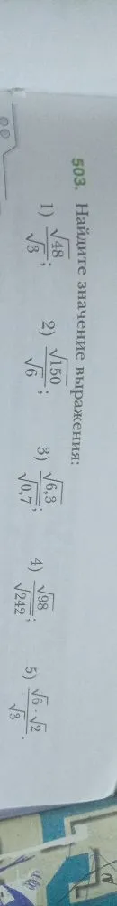 503. Найдите значение выражения: 1) √48/√3; 2) √150/√6; 3) √6,3/√0,7; 4) √98/√242; 5) √6·√2/√3.