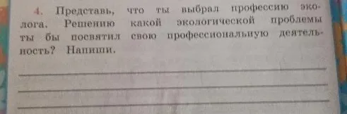4. Представь, что ты выбрал профессию эколога. Решению какой экологической проблемы ты бы посвятил свою профессиональную деятельность? Напиши.
