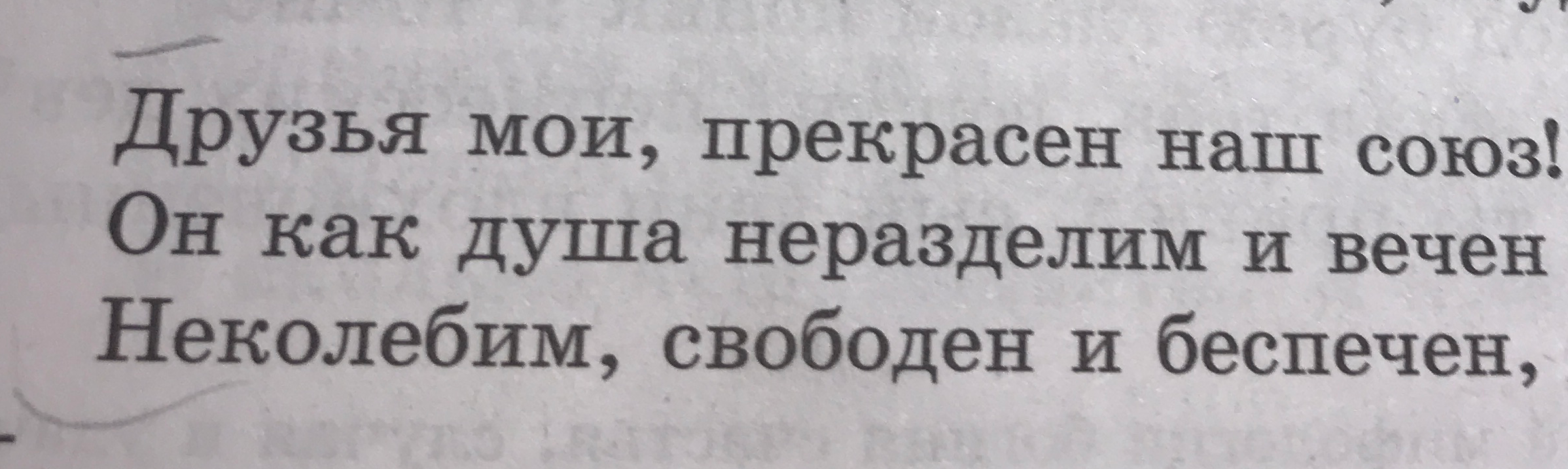 Друзья мои, прекрасен наш союз! Он как душа неразделим и вечен Неколебим, свободен и беспечен,