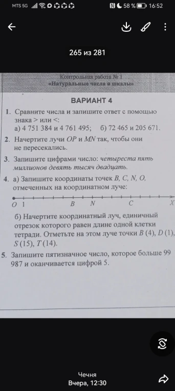 Контрольная работа № 1 «Натуральные числа и шкалы» ВАРИАНТ 4. 1. Сравните числа и запишите ответ с помощью знака > или <: а) 4 751 384 и 4 761 495; б) 72 465 и 205 671.