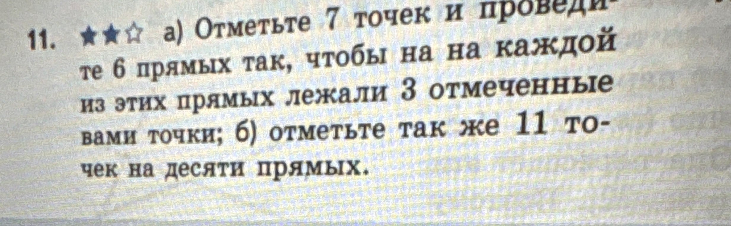 11. а) Отметьте 7 точек и проведите 6 прямых так, чтобы на каждой из этих прямых лежали 3 отмеченные точки; б) отметьте так же 11 точек на десяти прямых.