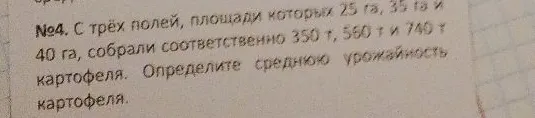 №4. С трёх полей, площади которых 25 га, 35 га и 40 га, собрали соответственно 350 т, 560 т и 740 т картофеля. Определите среднюю урожайность картофеля.
