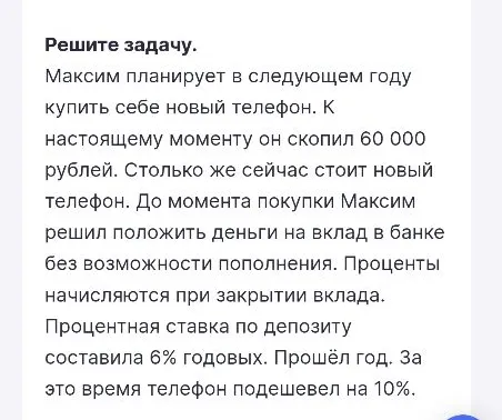 Максим планирует в следующем году купить себе новый телефон. К настоящему моменту он скопил 60 000 рублей. Столько же сейчас стоит новый телефон... Прошёл год. За это время телефон подешевел на 10%.