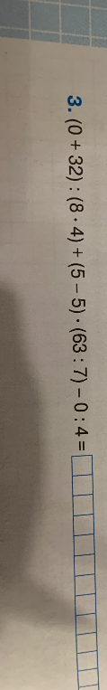 3. (0 + 32) : (8 · 4) + (5 - 5) · (63 : 7) - 0 : 4 =
