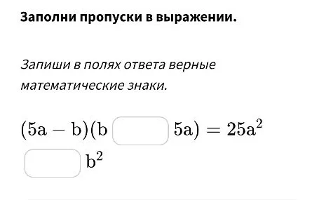 Заполни пропуски в выражении. Запиши в полях ответа верные математические знаки. (5a - b)(b [ ] 5a) = 25a^2 [ ] b^2