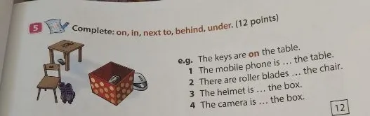 Complete: on, in, next to, behind, under. (12 points)