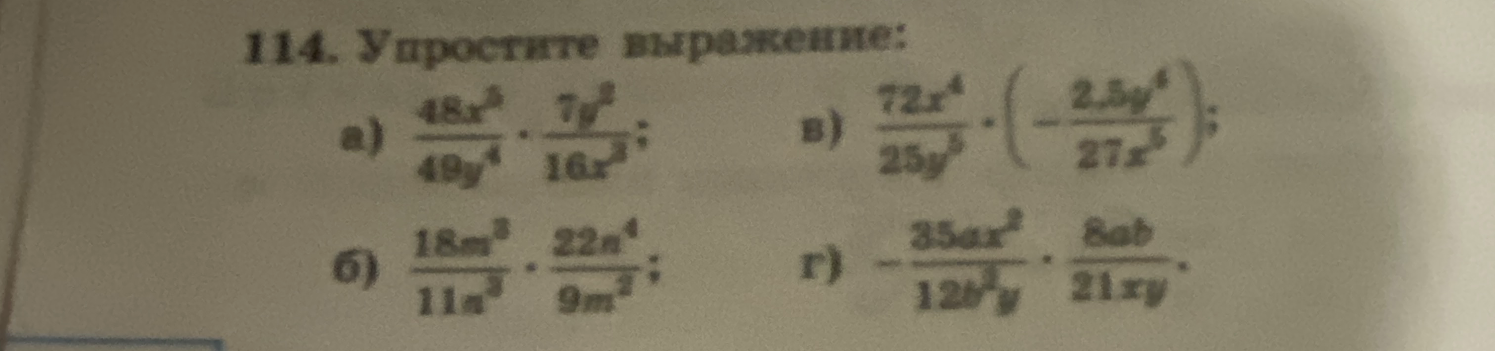 114. Упростите выражение: а) 48x^5/49y^4 * 7y^2/16x^3; б) 18m^3/11n^3 * 22n^4/9m^2; в) 72x^4/25y^5 * (-2.5y^4/27x^5); г) -35ax^2/12b^3y * 8ab/21xy.