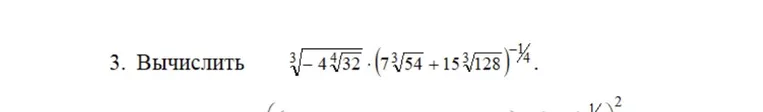 3. Вычислить $\sqrt[3]{-4\sqrt[4]{32}} \cdot (7\sqrt[3]{54} + 15\sqrt[3]{128})^{-1/4}$.