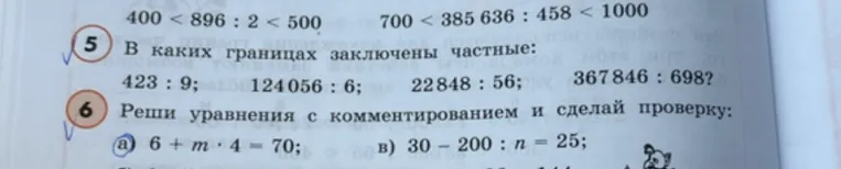 В каких границах заключены частные: 423 : 9; 124 056 : 6; 22 848 : 56; 367 846 : 698? Реши уравнения с комментированием и сделай проверку: а) 6 + m * 4 = 70; в) 30 - 200 : n = 25;