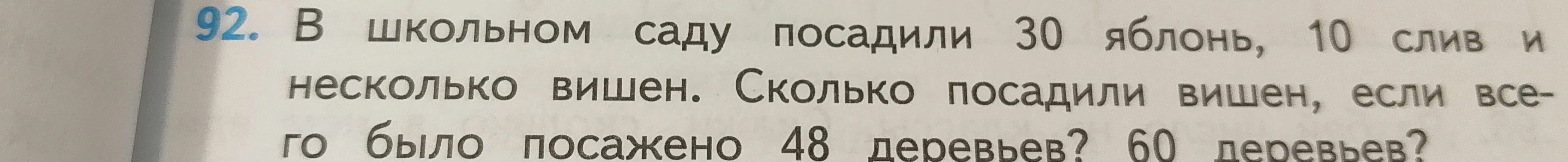 92. В школьном саду посадили 30 яблонь, 10 слив и несколько вишен. Сколько посадили вишен, если всего было посажено 48 деревьев? 60 деревьев?